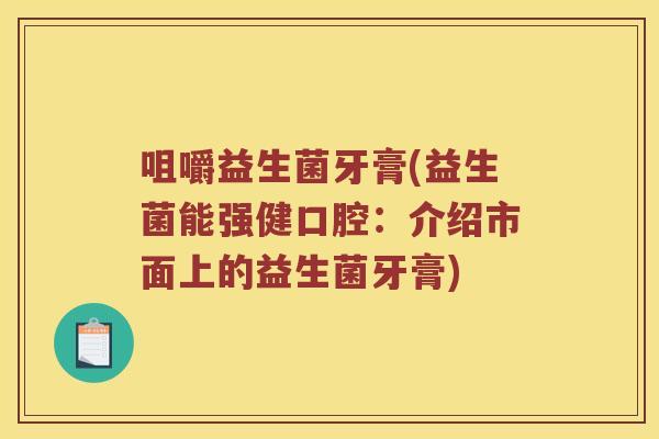 咀嚼益生菌牙膏(益生菌能强健口腔：介绍市面上的益生菌牙膏)