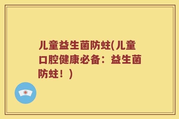 儿童益生菌防蛀(儿童口腔健康必备：益生菌防蛀！)