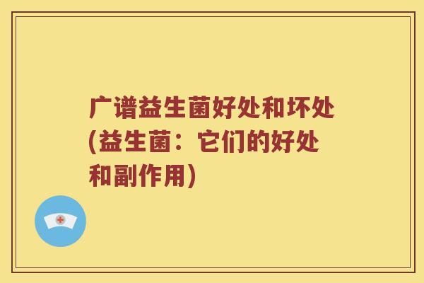 广谱益生菌好处和坏处(益生菌：它们的好处和副作用)