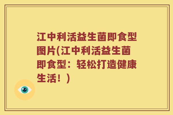 江中利活益生菌即食型图片(江中利活益生菌即食型：轻松打造健康生活！)