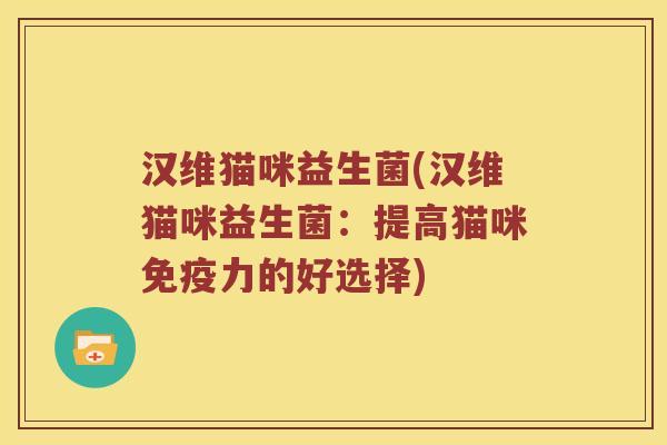 汉维猫咪益生菌(汉维猫咪益生菌：提高猫咪免疫力的好选择)
