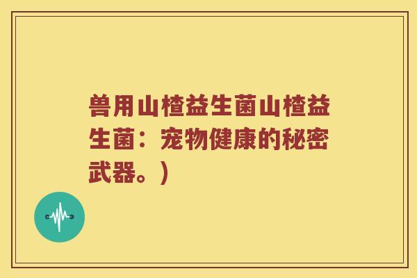 兽用山楂益生菌山楂益生菌：宠物健康的秘密武器。)