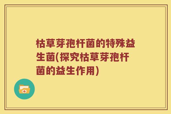 枯草芽孢杆菌的特殊益生菌(探究枯草芽孢杆菌的益生作用)