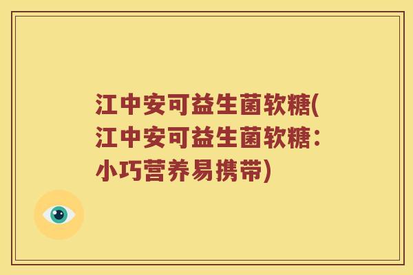 江中安可益生菌软糖(江中安可益生菌软糖：小巧营养易携带)