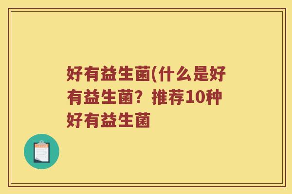好有益生菌(什么是好有益生菌?推荐10种好有益生菌 好有益生菌(什么是好有益生菌?推荐10种好有益生菌