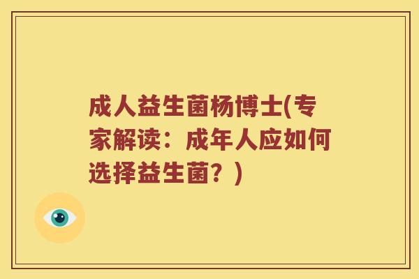 成人益生菌杨博士(专家解读：成年人应如何选择益生菌？)