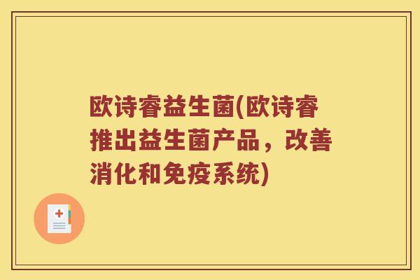 欧诗睿益生菌(欧诗睿推出益生菌产品，改善消化和系统)