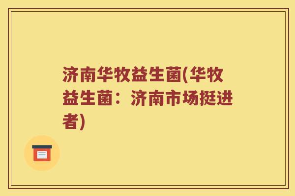 济南华牧益生菌(华牧益生菌：济南市场挺进者)