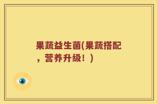 果蔬益生菌(果蔬搭配,营养升级!) 果蔬益生菌(果蔬搭配,营养升级!)