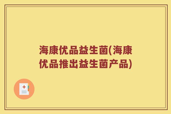 海康优品益生菌(海康优品推出益生菌产品)