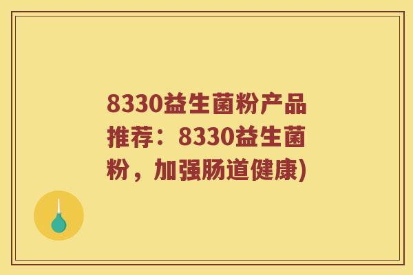 8330益生菌粉产品推荐：8330益生菌粉，加强肠道健康)