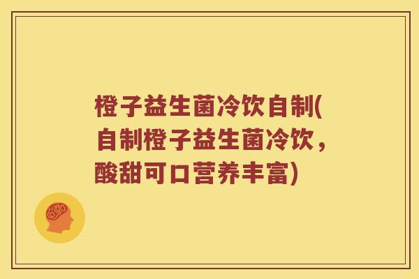 橙子益生菌冷饮自制(自制橙子益生菌冷饮，酸甜可口营养丰富)