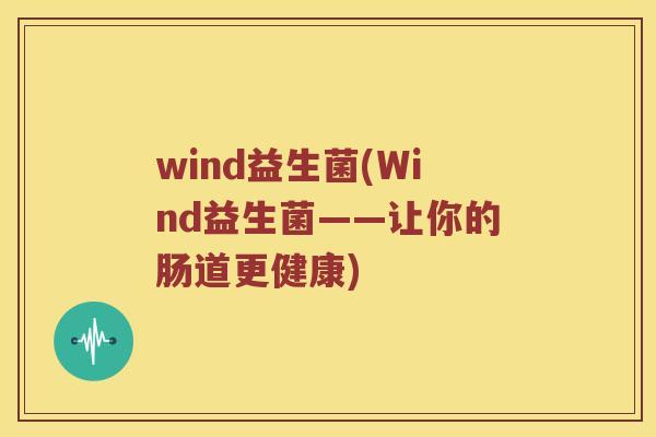 wind益生菌(Wind益生菌——让你的肠道更健康)