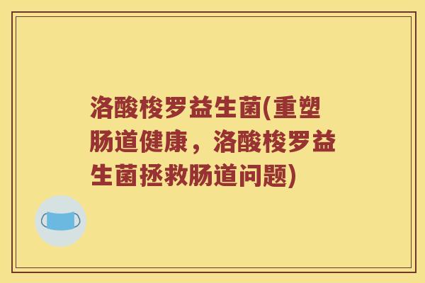 洛酸梭罗益生菌(重塑肠道健康,洛酸梭罗益生菌拯救肠道问题) 洛酸梭罗益生菌(重塑肠道健康,洛酸梭罗益生菌拯救肠道问题)