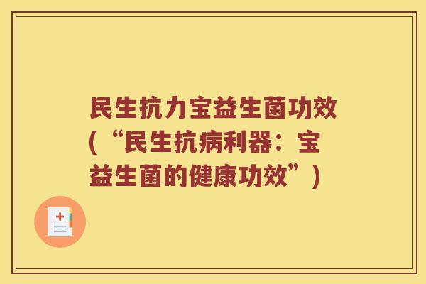 民生抗力宝益生菌功效(“民生抗利器:宝益生菌的健康功效”) 民生抗力宝益生菌功效(“民生抗利器:宝益生菌的健康功效”)