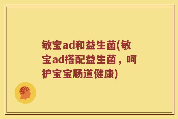 敏宝ad和益生菌(敏宝ad搭配益生菌,呵护宝宝肠道健康) 敏宝ad和益生菌(敏宝ad搭配益生菌,呵护宝宝肠道健康)