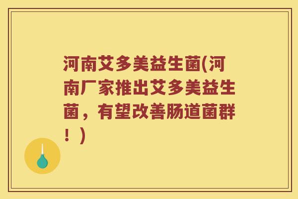 河南艾多美益生菌(河南厂家推出艾多美益生菌,有望改善肠道菌群!) 河南艾多美益生菌(河南厂家推出艾多美益生菌,有望改善肠道菌群!)