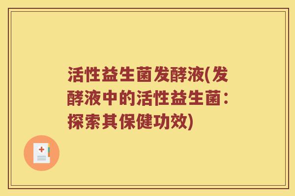 活性益生菌发酵液(发酵液中的活性益生菌：探索其保健功效)
