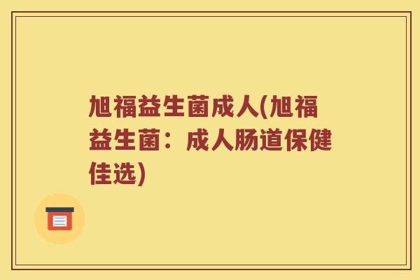 旭福益生菌成人(旭福益生菌：成人肠道保健佳选)