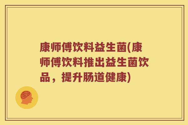 康师傅饮料益生菌(康师傅饮料推出益生菌饮品，提升肠道健康)