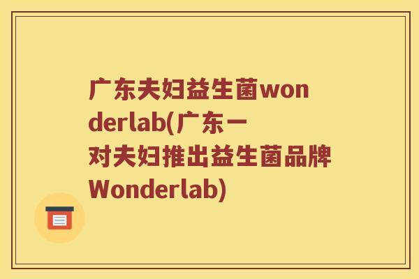 广东夫妇益生菌wonderlab(广东一对夫妇推出益生菌品牌Wonderlab)