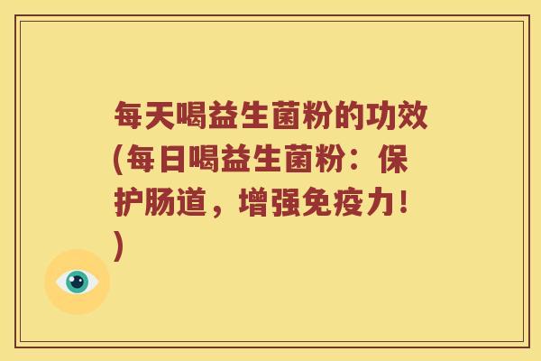 每天喝益生菌粉的功效(每日喝益生菌粉:保护肠道,增强力!) 每天喝益生菌粉的功效(每日喝益生菌粉:保护肠道,增强力!)