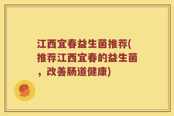 江西宜春益生菌推荐(推荐江西宜春的益生菌，改善肠道健康)