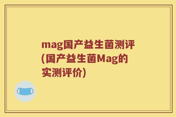 mag国产益生菌测评(国产益生菌Mag的实测评价) mag国产益生菌测评(国产益生菌Mag的实测评价)