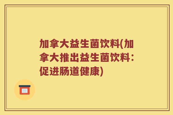 加拿大益生菌饮料(加拿大推出益生菌饮料：促进肠道健康)