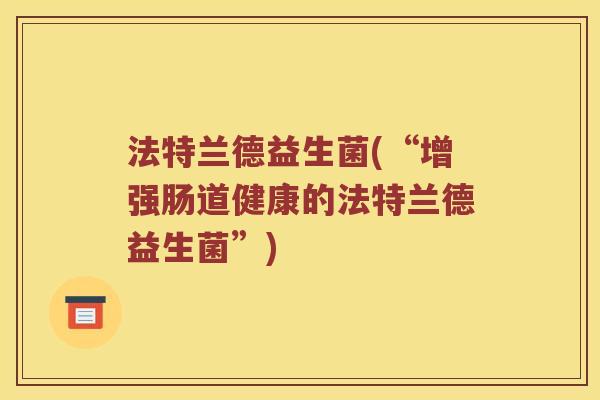 法特兰德益生菌(“增强肠道健康的法特兰德益生菌”)