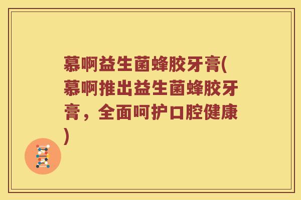 慕啊益生菌蜂胶牙膏(慕啊推出益生菌蜂胶牙膏，全面呵护口腔健康)