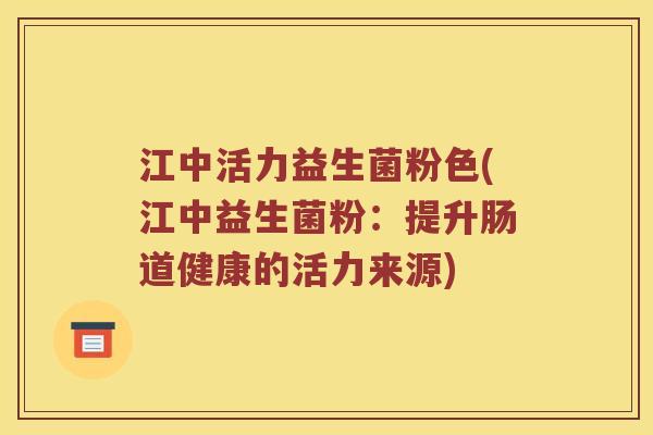 江中活力益生菌粉色(江中益生菌粉：提升肠道健康的活力来源)