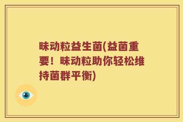 昧动粒益生菌(益菌重要！昧动粒助你轻松维持菌群平衡)