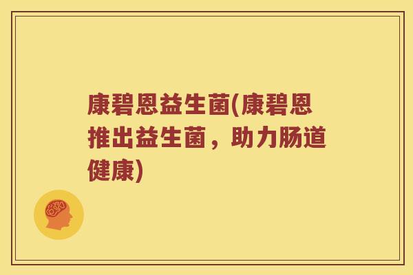 康碧恩益生菌(康碧恩推出益生菌，助力肠道健康)