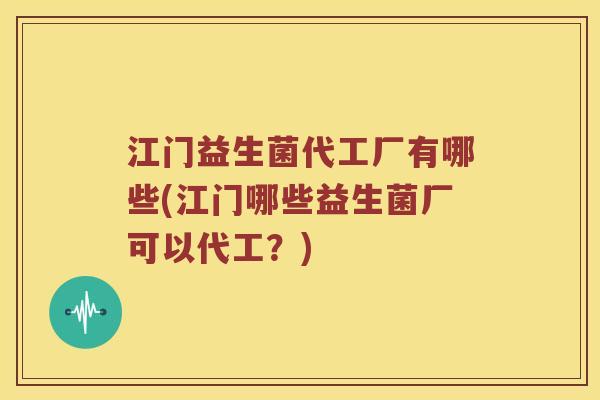 江门益生菌代工厂有哪些(江门哪些益生菌厂可以代工？)