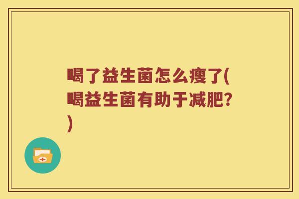 喝了益生菌怎么瘦了(喝益生菌有助于减肥？)