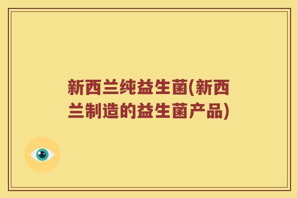 新西兰纯益生菌(新西兰制造的益生菌产品)