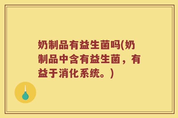 奶制品有益生菌吗(奶制品中含有益生菌，有益于消化系统。)
