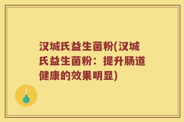 汉城氏益生菌粉(汉城氏益生菌粉：提升肠道健康的效果明显)