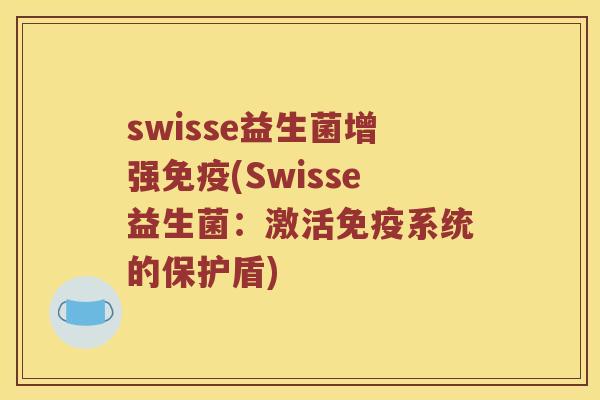 swisse益生菌增强(Swisse益生菌:激活系统的保护盾) swisse益生菌增强(Swisse益生菌:激活系统的保护盾)