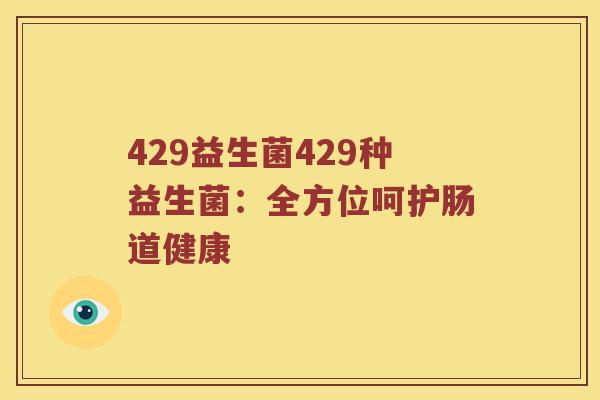 429益生菌429种益生菌:全方位呵护肠道健康 429益生菌429种益生菌:全方位呵护肠道健康