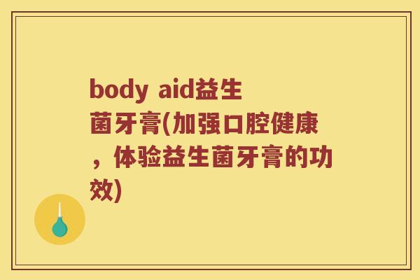 body aid益生菌牙膏(加强口腔健康，体验益生菌牙膏的功效)