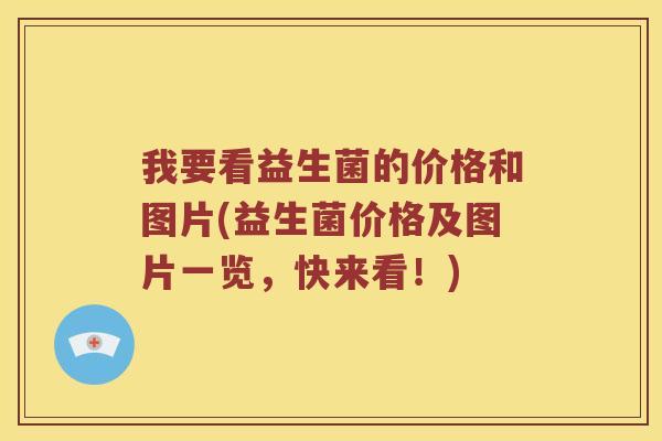 我要看益生菌的价格和图片(益生菌价格及图片一览，快来看！)