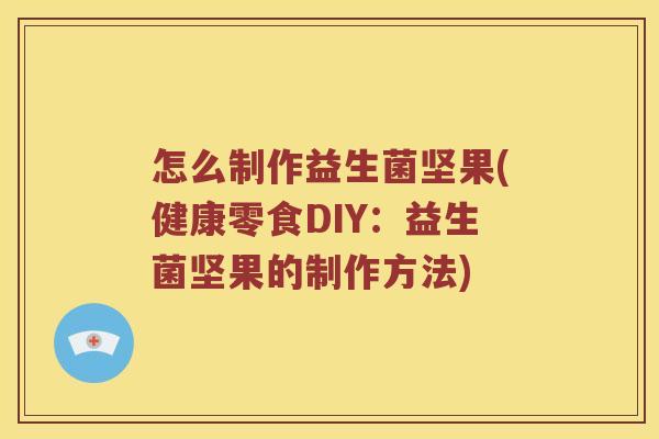 怎么制作益生菌坚果(健康零食DIY：益生菌坚果的制作方法)