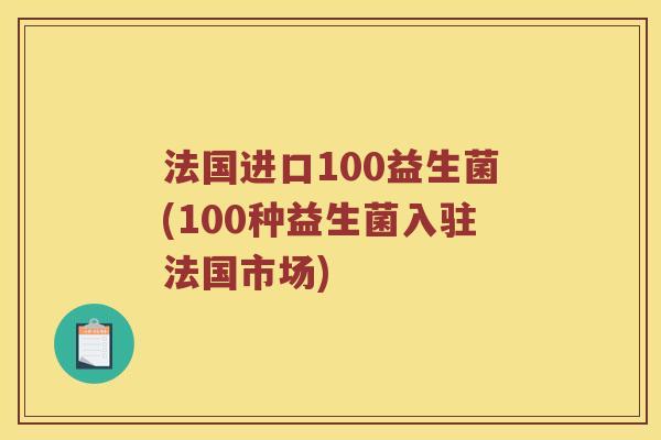 法国进口100益生菌(100种益生菌入驻法国市场)
