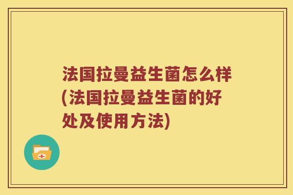 法国拉曼益生菌怎么样(法国拉曼益生菌的好处及使用方法)