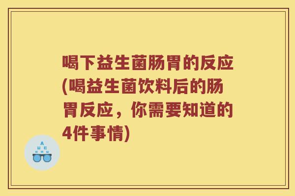 喝下益生菌肠胃的反应(喝益生菌饮料后的肠胃反应，你需要知道的4件事情)