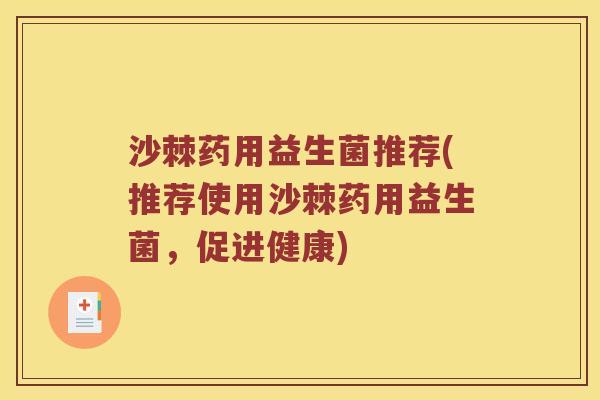 沙棘药用益生菌推荐(推荐使用沙棘药用益生菌，促进健康)