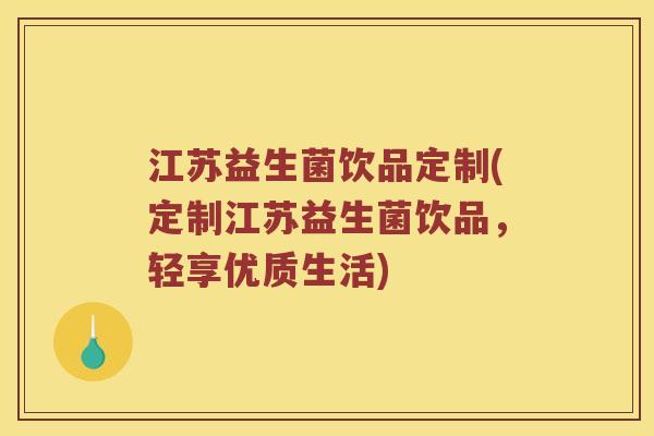 江苏益生菌饮品定制(定制江苏益生菌饮品，轻享优质生活)