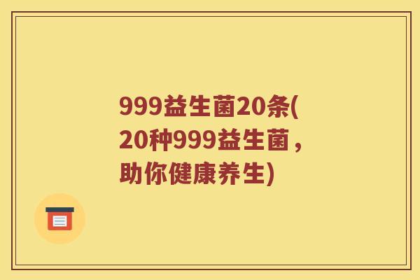 999益生菌20条(20种999益生菌，助你健康养生)
